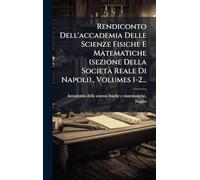 Rendiconto Dell'accademia Delle Scienze Fisiche E Matematiche (sezione Della SocietÃ Reale Di Napoli)., Volumes 1-2...