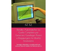 Rendite Automatiche: La Guida Completa per Generare Guadagni Passivi e Raggiungere la Libertà Finanziaria: Strategie collaudate e consigli pratici per costruire flussi di reddito che lavorano per te.