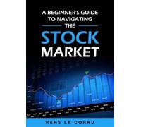 Rene Le Cornu A Beginner's Guide to Navigating the Stock Market (Tascabile)