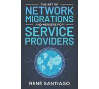 René Santiago The Art of Network Migrations and Mergers for Service (Tascabile)