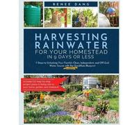 Renee Dang Harvesting Rainwater for Your Homestead in 9 Days or Less (Tascabile)