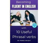 Renee Knight Becoming Fluent in English with 10 Useful Phrasal Verbs (Tascabile)