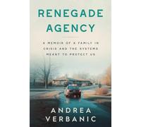 Renegade Agency: A Memoir of a Family in Crisis and the Systems Meant to Protect Us