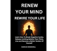 Renew Your Mind: Rewire Your Life: Learn How to Break Negative Cycles, Release Limiting Beliefs; Then Think, Live, and Become the Better Version of Yourself