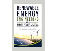 RENEWABLE ENERGY ENGINEERING AND SMART POWER SYSTEMS: Solar integration wind technologies and sustainable energy networks