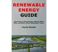 Renewable Energy Guide: Learn How to Save Energy, Reduce Utility Bills, and Build a More Sustainable Future