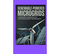 Renewable-Powered Microgrids: A Beginner’s Handbook for Sustainable Energy Independence