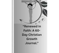 Renewed in Faith: A 60-Day Christian Growth Journal: Daily Scripture, Reflection Prompts, Prayer Space, and Faith Actions to Strengthen Your Relationship with God and Grow Spiritually