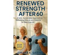 Renewed Strength After 60: A Safe, Sustainable Approach to Rebuilding Muscle and Stability for Men Over 60: Practical Training, Smart Recovery, and Lifelong Mobility Strategies to Stay Strong