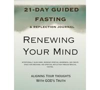 RENEWING YOUR MIND: Aligning Your Thoughts with God’s Truth: A 21-Day Guided Fasting & Reflection Journey