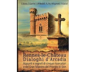 Rennes-le-Chateau. Dialoghi d’Arcadia. Appunti e segreti di cinque ricercatori e del Gran Maestro del Priorato di Sion