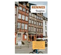 Rennes Reiseführer: Entdecken Sie die verborgenen Schätze, Top-Attraktionen, die kulinarische Kultur und Tagesausflüge von der Hauptstadt der Bretagne aus