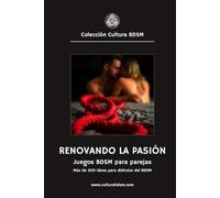 Renovando la pasión: Más de 300 ideas de juegos BDSM para parejas.