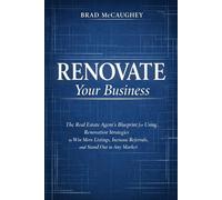 Renovate Your Business: The Real Estate Agent's Blueprint for Using Renovation Approaches to Win More Listings, Increase Referrals, and Stand Out in Any Market