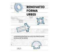 «Renovatio forma urbis». La rappresentazione della città stratificata: Catania sotto-sopra