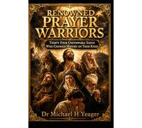 RENOWNED PRAYER WARRIORS: Thirty Four Unstoppable Saints Who Changed History on Their Knees