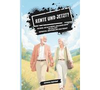 Rente und jetzt? - 99 Dinge, die du im ersten Jahr deiner Rente tun solltest: Inspiration, Abenteuer und neue Freiheit