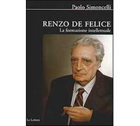 Renzo De Felice. La formazione intellettuale - Simoncelli Paolo