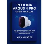Reolink Argus 4 Pro User Manual: The Complete Beginner-to-Expert Guide with Tips, Hacks & Troubleshooting for Smart Home Security