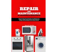 Repair and Maintenance of Household Appliances: A Step-by-Step Practical Guide to Troubleshooting, Fixing, and Extending the Life of Home Devices