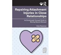 Repairing Attachment Injuries in Close Relationships: An Emotionally Focused Guide to Moving Beyond Betrayal