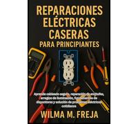 REPARACIONES ELÉCTRICAS CASERAS PARA PRINCIPIANTES: Aprende cableado seguro, reparación de enchufes, arreglos de iluminación, fundamentos de disyuntores y solución de problemas eléctricos cotidianos