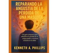 REPARANDO LA ANGUSTIA DE LA PÉRDIDA DE UNA MASCOTA: Una guía compasiva para sobrellevar la pérdida de tu amigo peludo y encontrar consuelo en tu dolor