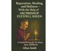 Reparation, Healing and Holiness with the help of Archbishop Fulton J. Sheen: A Guided Retreat for the Heart, Home and Parish