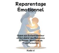 Reparentage Émotionnel: Guérir son Enfant Intérieur et Se Libérer des Blessures du Passé - Workbook de Transformation