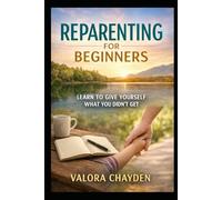 REPARENTING FOR BEGINNERS: Learning To Give Yourself What You Didn’t Get