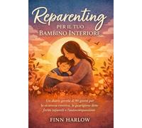 Reparenting per il tuo Bambino Interiore: Un diario gentile di 90 giorni per la sicurezza emotiva, la guarigione delle ferite infantili e l’autocompassione