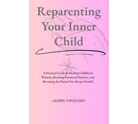 Reparenting The Inner Child: A Practical Guide to Healing Childhood Wounds, Breaking Emotional Patterns, and Becoming the Parent You Always Needed