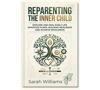 Reparenting The Inner Child: Explores and heals early Life inherited scars, building resilience and achieve wholeness