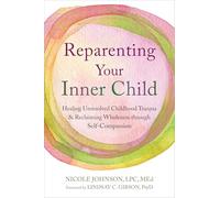 Reparenting Your Inner Child: Healing Unresolved Childhood Trauma & Reclaiming Wholeness Through Self-Compassion