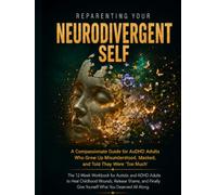 Reparenting Your Neurodivergent Self: The 12-Week Workbook for Autistic and ADHD Adults to Heal Childhood Wounds, Release Shame, and Finally Give Yourself What You Deserved All Along