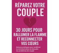 Réparez Votre Couple: 30 Jours pour Rallumer la Flamme et Reconnecter Vos Cœurs
