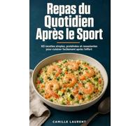 Repas du Quotidien Après le Sport: 60 recettes simples, protéinées et rassasiantes pour cuisiner facilement après l’effort