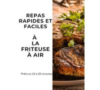 Repas rapides et faciles à la Friteuse à Air: Prêts en 15 à 30 minutes