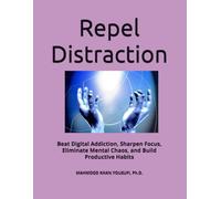 Repel Distraction: Digital Addiction, Sharpen Focus, Eliminate Mental Chaos, and Build Productive Habits