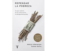 Repensar la pobreza/ Poor Economics : A Radical Rethinking of the Way to Fight Global Poverty: Un giro radical en la lucha contra la desigualdad ... Rethinking of the Way to Fight Global Poverty