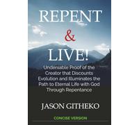 Repent & Live!: Undeniable Proof of the Creator that Discounts Evolution and Illuminates the Path to Eternal Life with God Through Repentance