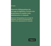 Répertoire bibliographique des ouvrages de législation, de droit et de jurisprudence en matière civile, administrative et criminelle: Répertoire ... matière civile, administrative et criminelle