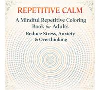 Repetitive Calm: A Mindful Repetitive Coloring Book for Adults to Reduce Stress, Anxiety, and Overthinking