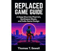 REPLACED GAME GUIDE: A Deep Dive into Pixel Art, Synthwave Music, and Indie Game Design
