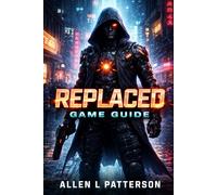 REPLACED Game Guide: Trapped in Flesh, Forged in Fire - The Ultimate Companion for Identity, Combat, and Every Hidden Truth