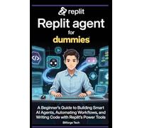 Replit agent for dummies: A Beginner’s Guide to Building Smart AI Agents, Automating Workflows, and Writing Code with Replit's Power Tools