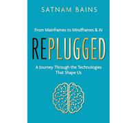 Replugged: From Mainframes to Mindframes & AI - A Journey Through the Technologies That Shape Us