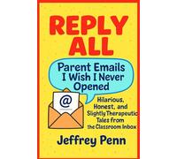 Reply All: Parent Emails I Wish I Never Opened: Hilarious, Honest, and Slightly Therapeutic Tales from the Classroom Inbox
