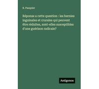 Réponse a cette question : les hernies inguinales et crurales qui peuvent être réduites, sont-elles susceptibles d'une guérison radicale?