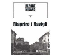 Report Milano. Ediz. italiana e inglese. Vol. 1: Riaprire i Navigli